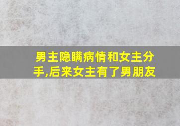 男主隐瞒病情和女主分手,后来女主有了男朋友