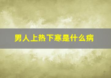 男人上热下寒是什么病