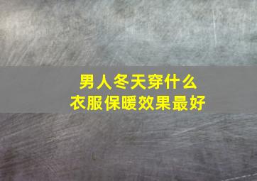 男人冬天穿什么衣服保暖效果最好