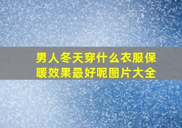 男人冬天穿什么衣服保暖效果最好呢图片大全