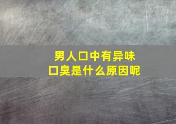 男人口中有异味口臭是什么原因呢