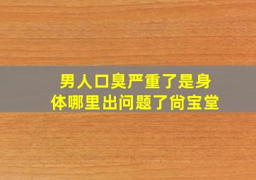 男人口臭严重了是身体哪里出问题了尙宝堂