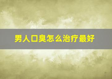 男人口臭怎么治疗最好