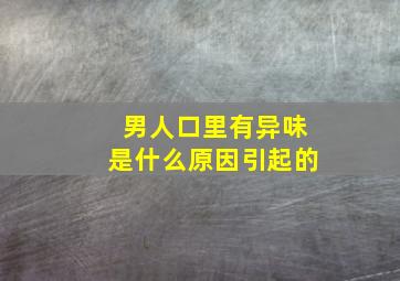 男人口里有异味是什么原因引起的