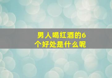 男人喝红酒的6个好处是什么呢