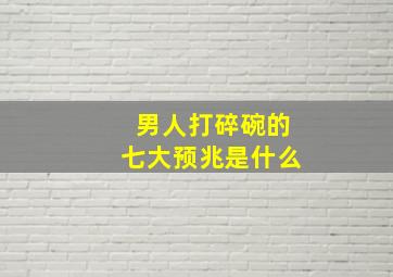 男人打碎碗的七大预兆是什么