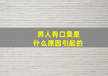 男人有口臭是什么原因引起的