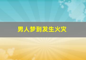 男人梦到发生火灾