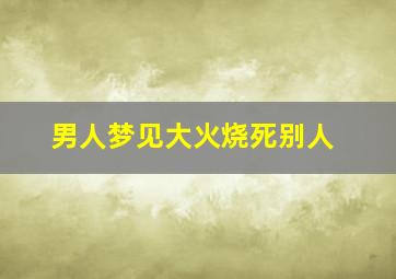 男人梦见大火烧死别人