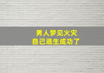 男人梦见火灾自己逃生成功了