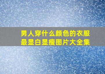 男人穿什么颜色的衣服最显白显瘦图片大全集