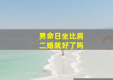 男命日坐比肩二婚就好了吗