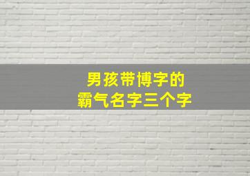 男孩带博字的霸气名字三个字