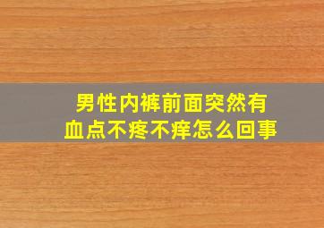 男性内裤前面突然有血点不疼不痒怎么回事