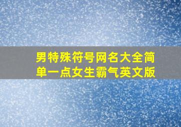 男特殊符号网名大全简单一点女生霸气英文版