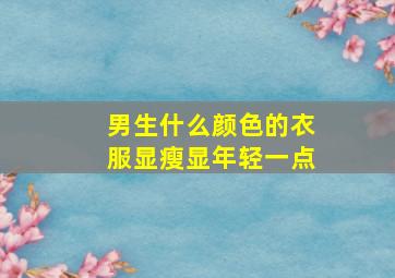 男生什么颜色的衣服显瘦显年轻一点