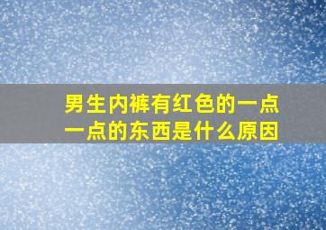 男生内裤有红色的一点一点的东西是什么原因