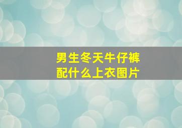 男生冬天牛仔裤配什么上衣图片