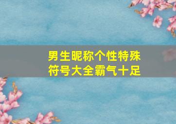 男生昵称个性特殊符号大全霸气十足