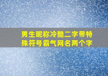 男生昵称冷酷二字带特殊符号霸气网名两个字