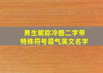 男生昵称冷酷二字带特殊符号霸气英文名字