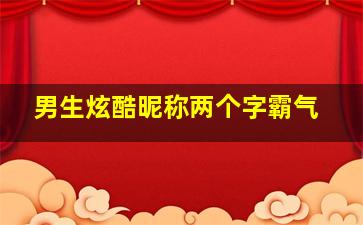 男生炫酷昵称两个字霸气