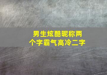 男生炫酷昵称两个字霸气高冷二字