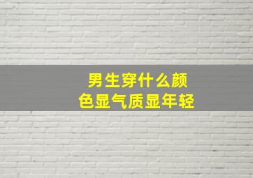 男生穿什么颜色显气质显年轻