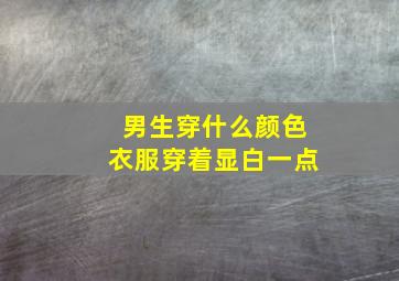 男生穿什么颜色衣服穿着显白一点