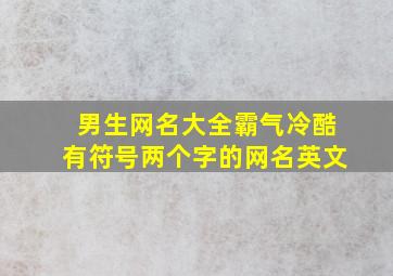 男生网名大全霸气冷酷有符号两个字的网名英文