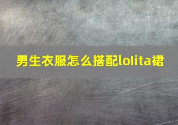 男生衣服怎么搭配loIita裙