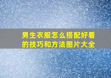 男生衣服怎么搭配好看的技巧和方法图片大全