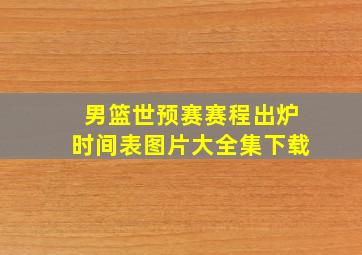 男篮世预赛赛程出炉时间表图片大全集下载