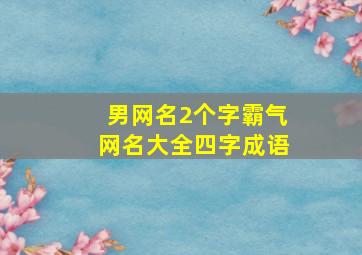 男网名2个字霸气网名大全四字成语