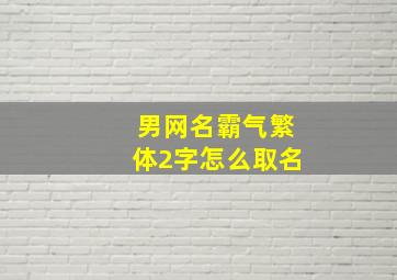 男网名霸气繁体2字怎么取名