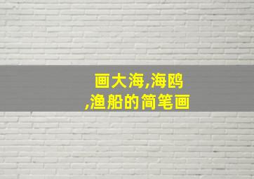 画大海,海鸥,渔船的简笔画