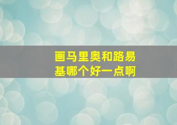 画马里奥和路易基哪个好一点啊