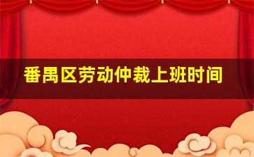 番禺区劳动仲裁上班时间