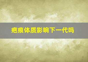 疤痕体质影响下一代吗