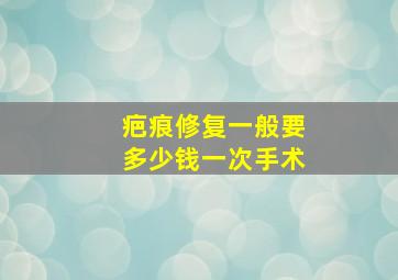 疤痕修复一般要多少钱一次手术