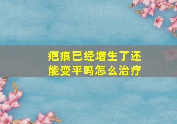 疤痕已经增生了还能变平吗怎么治疗