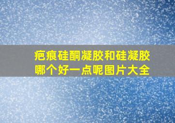 疤痕硅酮凝胶和硅凝胶哪个好一点呢图片大全