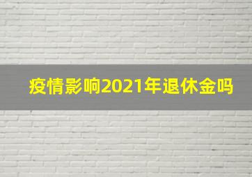 疫情影响2021年退休金吗