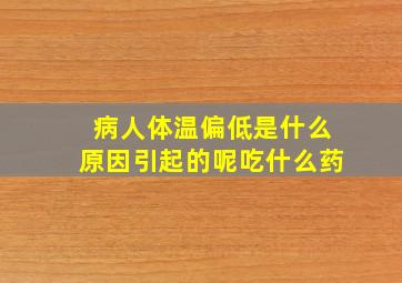 病人体温偏低是什么原因引起的呢吃什么药