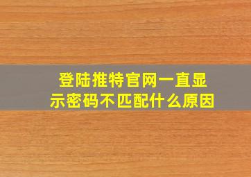 登陆推特官网一直显示密码不匹配什么原因