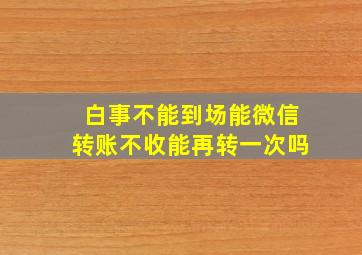 白事不能到场能微信转账不收能再转一次吗