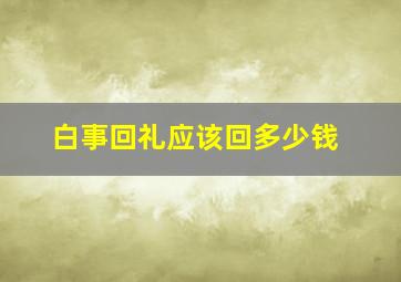 白事回礼应该回多少钱