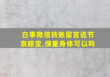 白事微信转账留言说节哀顺变,保重身体可以吗