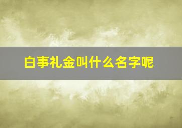 白事礼金叫什么名字呢