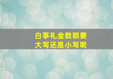 白事礼金数额要大写还是小写呢